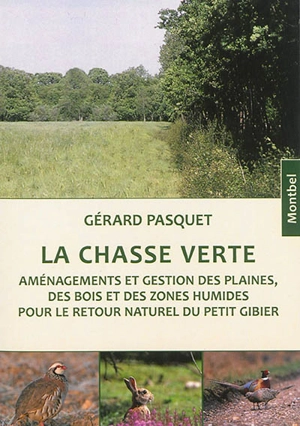 La chasse verte : aménagements et gestion des plaines, des bois et des zones humides pour le retour naturel du petit gibier - Gérard Pasquet