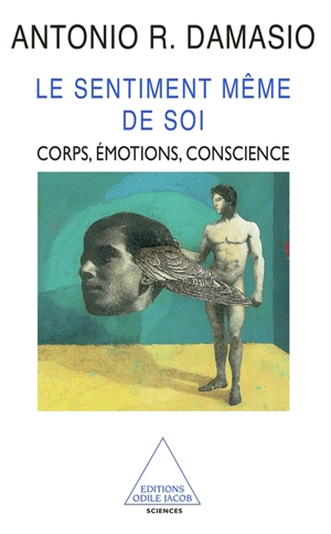 Le sentiment même de soi : le corps, les émotions et la conscience - Antonio R. Damasio