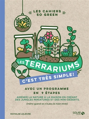 Les terrariums, c'est très simple ! : avec un programme en 9 étapes : amener la nature à la maison en créant des jungles miniatures et des mini-déserts (même quand on n'a pas la main verte) - Mathilde Lelièvre