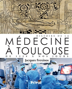 Histoire de la médecine à Toulouse : de 1229 à nos jours - Jacques Frexinos