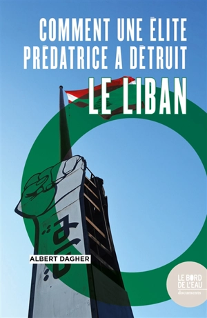 Comment une élite prédatrice a détruit le Liban - Albert Dagher