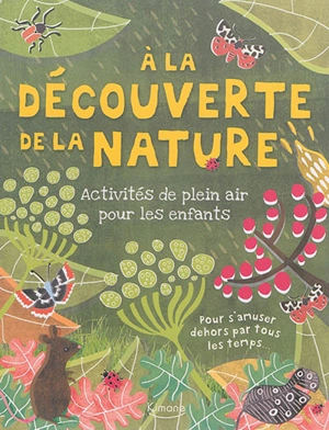 A la découverte de la nature : activités de plein air pour les enfants : pour s'amuser dehors par tous les temps... - Josie Jeffery