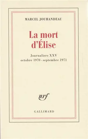Journaliers. Vol. 25. La Mort d'Elise : octobre 1970-septembre 1971 - Marcel Jouhandeau