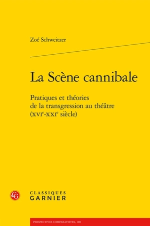 La scène cannibale : pratiques et théories de la transgression au théâtre (XVIe-XXIe siècle) - Zoé Schweitzer