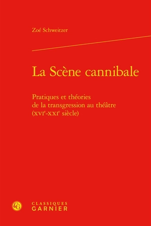 La scène cannibale : pratiques et théories de la transgression au théâtre (XVIe-XXIe siècle) - Zoé Schweitzer