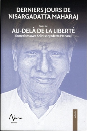 Derniers jours de Nisargadatta Maharaj. Au-delà de la liberté : entretiens avec Sri Nisargadatta Maharaj - Nisargadatta