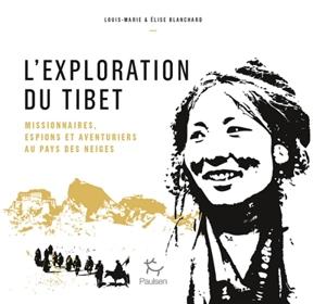 L'exploration du Tibet : missionnaires, espions et aventuriers au pays des neiges - Louis-Marie Blanchard