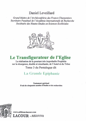 La Grande Epiphanie : la réalisation de la pourtant très improbable prophétie sur la résurgence, double et simultanée, de l'autel et du trône. Vol. 3. Le transfigurateur de l'Eglise - Daniel Leveillard