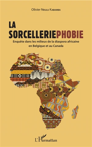 La sorcelleriephobie : enquête dans les milieux de la diaspora africaine en Belgique et au Canada - Olivier Nkulu Kabamba