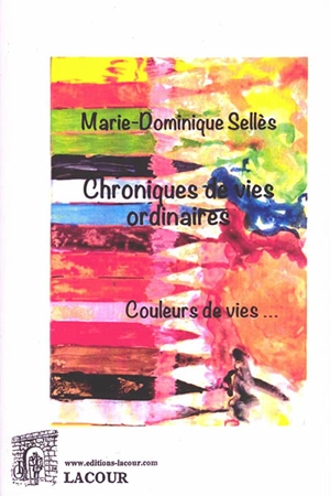 Chroniques de vies ordinaires : couleurs de vies... - Marie-Dominique Sellès