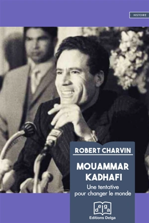 Mouammar Kadhafi : une tentative pour changer le monde - Robert Charvin