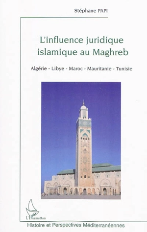 L'influence juridique islamique au Maghreb : Algérie, Libye, Maroc, Mauritanie, Tunisie - Stéphane Papi