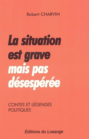 La situation est grave mais pas désespérée : contes et légendes politiques - Robert Charvin