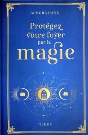 Protégez votre foyer par la magie : utilisez la magie pour façonner un lieu de vie unique - Aurora Kane