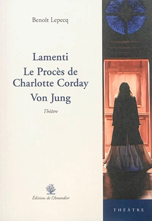 Lamenti. Le procès de Charlotte Corday. Von Jung : théâtre - Benoît Lepecq