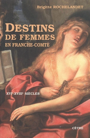 Destins de femmes en Franche-Comté : XVIe-XVIIIe siècles - Brigitte Rochelandet