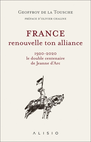 France, renouvelle ton alliance : 1920-2020, le double centenaire de Jeanne d'Arc - Geoffroy de La Tousche