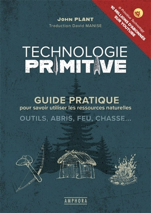 Technologie primitive : guide pratique pour savoir utiliser les ressources naturelles : outils, abris, feu, chasse... - John Plant