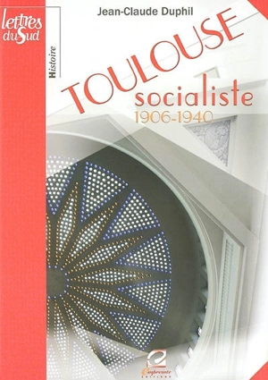 Toulouse socialiste : 1906-1940 - Jean-Claude Duphil