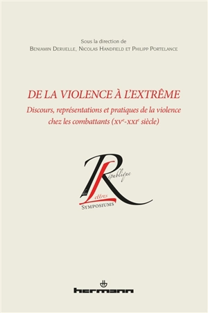 De la violence à l'extrême : discours, représentations et pratiques de la violence chez les combattants (XVe-XXIe siècle)