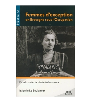 Femmes d'exception en Bretagne sous l'Occupation : portraits croisés de résistantes hors norme - Isabelle Le Boulanger