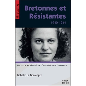 Bretonnes et résistantes : 1940-1944 : approche sociohistorique d'un engagement hors norme - Isabelle Le Boulanger