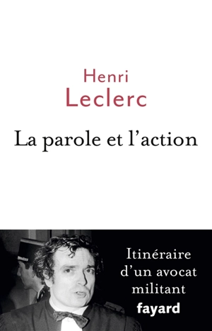 La parole et l'action : itinéraire d'un avocat militant - Henri Leclerc
