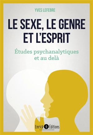 Le sexe, le genre et l'esprit : études psychanalytiques et au-delà - Yves Lefebvre