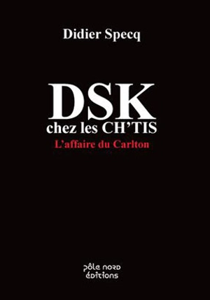 DSK chez les Ch'tis : l'affaire du Carlton - Didier Speck