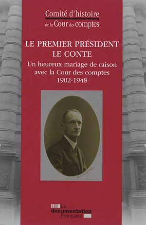 Le Premier président Le Conte : un heureux mariage de raison réussi avec la Cour des comptes : 1902-1948 - France. Cour des comptes. Comité d'histoire