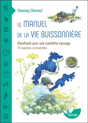 Le manuel de la vie buissonnière : manifeste pour une cueillette sauvage : 75 espèce comestibles - Vianney Clavreul