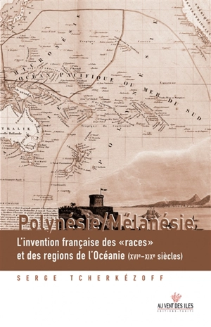 Polynésie-Mélanésie : l'invention française des races et des régions de l'Océanie (XVIe-XXe siècles) - Serge Tcherkézoff