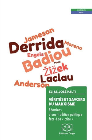 Vérités et savoirs du marxisme : réactions d'une tradition politique face à sa crise : Perry Anderson, Alain Badiou, Jacques Derrida, Fredric Jameson, Ernesto Laclau, Nahuel Moreno et Slavoj Zizek - Elias José Palti