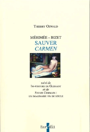 Mérimée-Bizet : sauver Carmen. Im-posture de Glissant. Sylvie Germain : un imaginaire fin de siècle - Thierry Ozwald