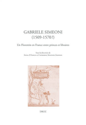 Gabriele Simeoni (1509-1570) : un Florentin en France entre princes et libraires - Gabriele Simeoni