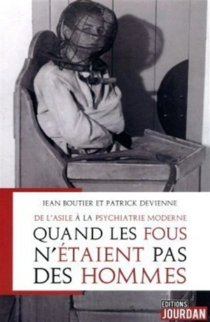 Quand les fous n'étaient pas des hommes : de l'asile aux prémices de la psychiatrie moderne : récit autobiographique et posthume de Jean Boutier, infirmier psychiatrique, puis surveillant au CHU de Tours - Jean Boutier