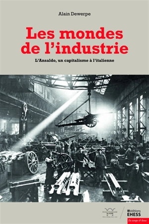 Les mondes de l'industrie : l'Ansaldo, un capitalisme à l'italienne - Alain Dewerpe