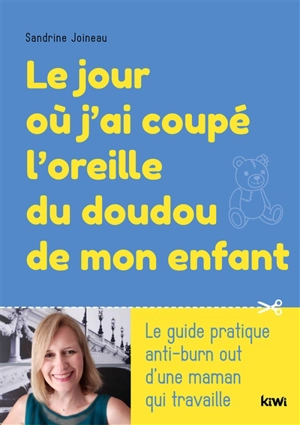 Le jour où j'ai coupé l'oreille du doudou de mon enfant : le guide pratique anti-burn out d'une maman qui travaille - Sandrine Joineau