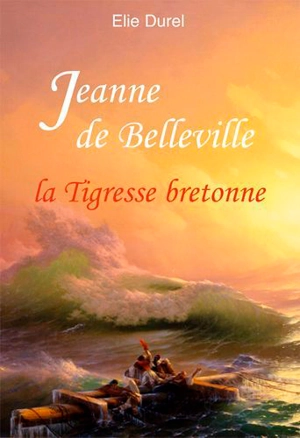 Jeanne de Belleville : la tigresse bretonne - Elie Durel