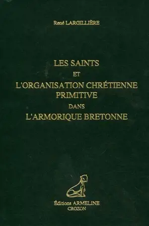 Les saints et l'organisation chrétienne primitive dans l'Armorique bretonne - René Largillière