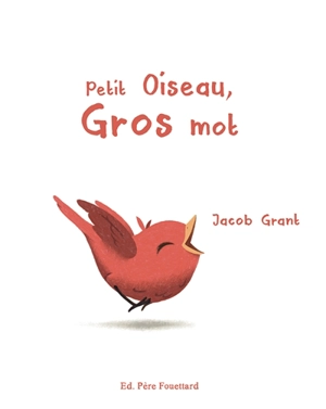 Petit oiseau, gros mot - Jacob Grant