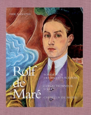 Rolf de Maré : fondateur des Ballets suédois, collectionneur d'art, créateur de musée - Erik Näslund