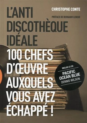 L'anti-discothèque idéale : 100 chefs-d'oeuvre auxquels vous avez échappé !. Vol. 1 - Christophe Conte