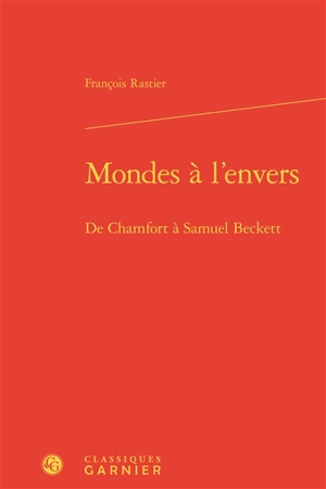 Mondes à l'envers : de Chamfort à Samuel Beckett - François Rastier