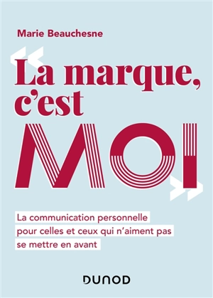 La marque, c'est moi : la communication personnelle pour celles et ceux qui n'aiment pas se mettre en avant - Marie Beauchesne