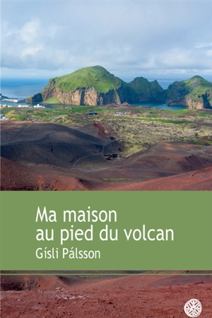 Ma maison au pied du volcan : récit - Gisli Palsson