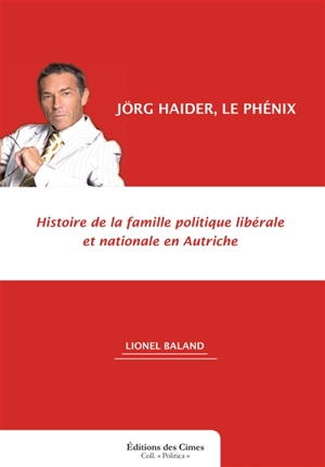 Jörg Haider, le phénix : histoire de la famille politique libérale et nationale en Autriche - Lionel Baland