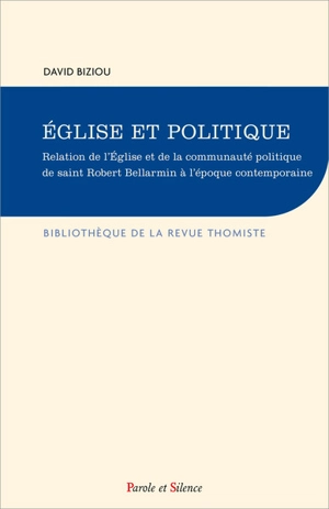 Eglise et politique : relation de l'Eglise et de la communauté politique de saint Robert Bellarmin à l'époque contemporaine : essai de théologie du politique - David Biziou