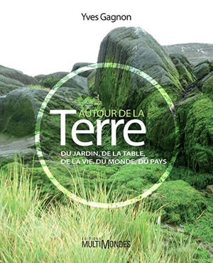 Autour de la terre : Du jardin, de la table, de la vie, du monde, du pays - Yves Gagnon