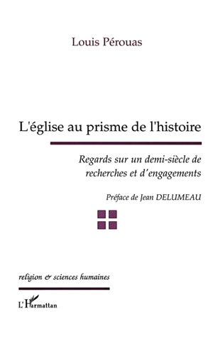 L'église au prisme de l'histoire : regards sur un demi-siècle de recherches et d'engagements - Louis Pérouas